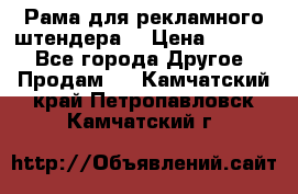 Рама для рекламного штендера: › Цена ­ 1 000 - Все города Другое » Продам   . Камчатский край,Петропавловск-Камчатский г.